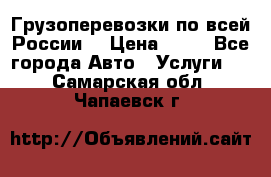 Грузоперевозки по всей России! › Цена ­ 33 - Все города Авто » Услуги   . Самарская обл.,Чапаевск г.